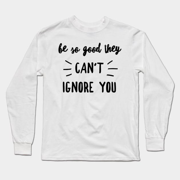 Be so good they can't ignore you Long Sleeve T-Shirt by GMAT